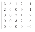 $\left\vert\begin{array}{rrrrr}
3 & 5 & 1 & 2 & -1\\
2 & 6 & 0 & 9 & 1\\
0 & 0 & 7 & 1 & 2\\
0 & 0 & 3 & 2 & 5\\
0 & 0 & 0 & 0 & -6
\end{array}\right\vert$