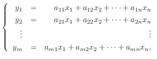 $\displaystyle \left \{ \begin{array}{rrr}
y_{1}& =& a_{11}x_{1} + a_{12}x_{2} +...
...{m}& =& a_{m1}x_{1} + a_{m2}x_{2} + \cdots + a_{mn}x_{n} .
\end{array}\right . $