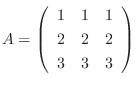 $A = \left(\begin{array}{rrr}
1&1&1\\
2&2&2\\
3&3&3
\end{array}\right )$