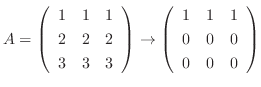 $\displaystyle A = \left(\begin{array}{rrr}
1&1&1\\
2&2&2\\
3&3&3
\end{array}\...
...ightarrow \left(\begin{array}{rrr}
1&1&1\\
0&0&0\\
0&0&0
\end{array}\right ) $