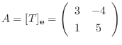 $A = [T]_{\bf e} = \left(\begin{array}{cc}
3 & -4\\
1 & 5
\end{array}\right)$