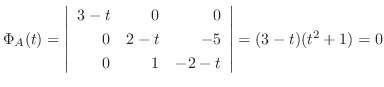 $\Phi_{A}(t) = \left \vert\begin{array}{rrr}
3-t & 0 & 0\\
0 & 2-t & -5\\
0 & 1 & -2-t
\end{array}\right \vert = (3-t)(t^{2} + 1) = 0$