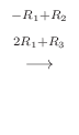 $\displaystyle \stackrel{\begin{array}{cc}
{}^{-R_{1} + R_{2}}\\
{}^{2R_{1} + R_{3}}
\end{array}}{\longrightarrow}$