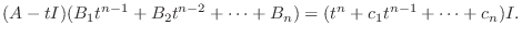 $\displaystyle (A - tI)(B_{1}t^{n-1} + B_{2}t^{n-2} + \cdots + B_{n}) = ( t^{n} + c_{1}t^{n-1} + \cdots + c_{n})I .$