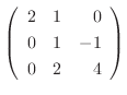 $\left(\begin{array}{rrr}
2&1&0\\
0&1&-1\\
0&2&4
\end{array}\right) $