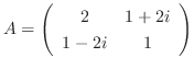 $A = \left(\begin{array}{cc}
2&1 + 2i\\
1 - 2i&1
\end{array}\right)$