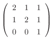 $\left(\begin{array}{rrr}
2&1&1\\
1&2&1\\
0&0&1
\end{array}\right) $