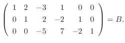 $\displaystyle \left(\begin{array}{rrrrrr}
1&2&-3&1&0&0\\
0&1&2&-2&1&0\\
0&0&-5&7&-2&1
\end{array}\right) = B.$