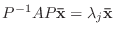 $P^{-1}AP{\mathbf {\bar x}} = \lambda_{j}{\mathbf {\bar x}}$