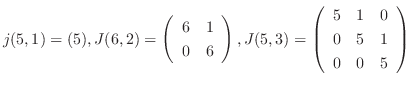 $\displaystyle j(5,1) = (5), J(6,2) = \left(\begin{array}{cc}
6 & 1\\
0 & 6
...
...5,3) = \left(\begin{array}{ccc}
5&1&0\\
0&5&1\\
0&0&5
\end{array}\right) $