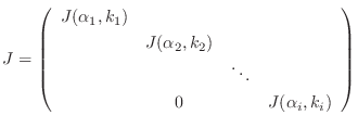 $\displaystyle J = \left(\begin{array}{cccc}
J(\alpha_{1},k_{1}) & & &\\
& J(...
...2},k_{2}) & & \\
& & \ddots &\\
&0&&J(\alpha_{i},k_{i})
\end{array}\right)$