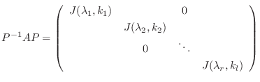 $\displaystyle P^{-1}AP = \left(\begin{array}{cccc}
J(\lambda_{1},k_{1}) & & 0 ...
...,k_{2}) & &\\
& 0 &\ddots &\\
&&& J(\lambda_{r},k_{l})
\end{array}\right) $