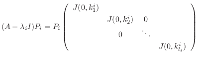 $\displaystyle (A - \lambda_{i}I)P_{i} = P_{i}\left(\begin{array}{cccc}
J(0,k_{...
...}^{i}) & 0&\\
& 0 & \ddots &\\
& & & J(0,k_{l_{i}}^{i})
\end{array}\right)$