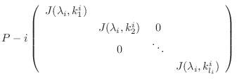 $\displaystyle P-{i}\left(\begin{array}{cccc}
J(\lambda_{i},k_{1}^{i}) &&&\\
& ...
...& 0&\\
& 0 & \ddots &\\
& & & J(\lambda_{i},k_{l_{i}}^{i})
\end{array}\right)$