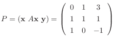 $\displaystyle P = ({\mathbf x}  A{\mathbf x}  {\mathbf y}) = \left(\begin{array}{ccc}
0&1&3\\
1&1&1\\
1&0&-1
\end{array}\right) $
