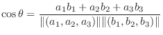 $\displaystyle \cos{\theta} = \frac{a_{1}b_{1} + a_{2}b_{2} + a_{3}b_{3}}{\Vert(a_{1},a_{2},a_{3})\Vert \Vert(b_{1},b_{2},b_{3})\Vert}$