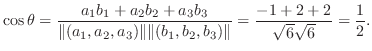 $\displaystyle \cos{\theta} = \frac{a_{1}b_{1} + a_{2}b_{2} + a_{3}b_{3}}{\Vert(...
...Vert(b_{1},b_{2},b_{3})\Vert} = \frac{-1+2+2}{\sqrt{6}\sqrt{6}} = \frac{1}{2}. $