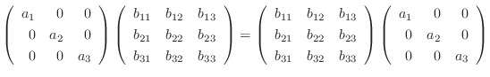 $\displaystyle \left(\begin{array}{rrr}
a_{1}&0&0\\
0&a_{2}&0\\
0&0&a_{3}
\end...
...eft(\begin{array}{rrr}
a_{1}&0&0\\
0&a_{2}&0\\
0&0&a_{3}
\end{array}\right ) $