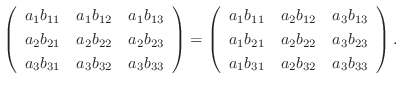 $\displaystyle \left(\begin{array}{rrr}
a_{1}b_{11}&a_{1}b_{12}&a_{1}b_{13}\\
a...
..._{22}&a_{3}b_{23}\\
a_{1}b_{31}&a_{2}b_{32}&a_{3}b_{33}
\end{array}\right ) . $