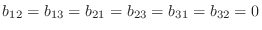 $\displaystyle b_{12} = b_{13} = b_{21} = b_{23} = b_{31} = b_{32} = 0 $