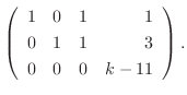 $\displaystyle \left(\begin{array}{rrrr}
1&0&1&1\\
0&1&1&3\\
0&0&0&k-11
\end{array}\right) .$