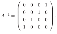 $A^{-1} = \left(\begin{array}{cccc}
0&0&0&1\\
0&0&1&0\\
0&1&0&0\\
1&0&0&0
\end{array}\right ) .$