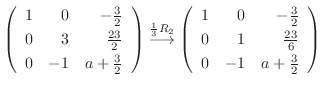 $\displaystyle \left(\begin{array}{rrr}
1&0&-\frac{3}{2}\\
0&3&\frac{23}{2}\\
...
...}
1&0&-\frac{3}{2}\\
0&1&\frac{23}{6}\\
0&-1&a+\frac{3}{2}
\end{array}\right)$