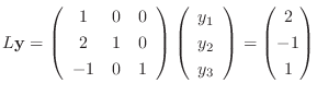 $\displaystyle L{\bf y} = \left(\begin{array}{ccc}
1 & 0 & 0\\
2&1&0\\
-1&0&1\...
...y}{c}y_1\\ y_2\\ y_3\end{array}\right) = \begin{pmatrix}2\\ -1\\ 1\end{pmatrix}$