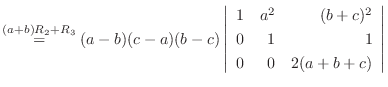 $\stackrel{(a+b)R_{2}+R_{3}}{=}
(a-b)(c-a)(b-c)\left\vert\begin{array}{rrr}
1&a^2&(b+c)^2\\
0&1&1\\
0&0&2(a+b+c)
\end{array}\right\vert $