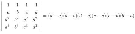 $\left\vert\begin{array}{rrrr}
1&1&1&1\\
a & b & c & d\\
a^2 & b^2 & c^2 & d^2\\
a^3 & b^3 & c^3 & d^3
\end{array}\right\vert = (d-a)(d-b)(d-c)(c-a)(c-b)(b-a)$