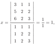 $\displaystyle x = \frac{\left\vert\begin{array}{rrr}
3&1&1\\
5&2&2\\
6&2&3
\e...
...array}{rrr}
1&1&1\\
1&2&2\\
1&2&3
\end{array}\right\vert} = \frac{1}{1} = 1, $