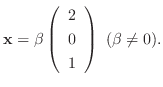 $\displaystyle {\mathbf x} = \beta \left(\begin{array}{r}
2\\
0\\
1
\end{array}\right)  (\beta \neq 0) . $