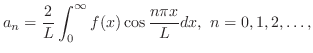 $\displaystyle a_{n} = \frac{2}{L}\int_{0}^{\infty}f(x)\cos{\frac{n\pi x}{L}}dx,  n = 0,1,2,\ldots,$