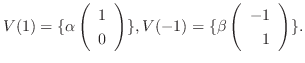 $\displaystyle V(1) = \{\alpha \left(\begin{array}{r}
1\\
0
\end{array}\right ) \}, V(-1) = \{\beta \left(\begin{array}{r}
-1\\
1
\end{array}\right ) \} . $