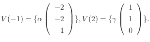 $\displaystyle V(-1) = \{\alpha \left(\begin{array}{r}
-2\\
-2\\
1
\end{array}...
...}, V(2) = \{\gamma \left(\begin{array}{r}
1\\
1\\
0
\end{array}\right ) \} . $