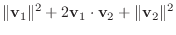 $\displaystyle \Vert{\bf v}_{1}\Vert^{2} + 2 {\bf v}_{1} \cdot {\bf v}_{2} + \Vert{\bf v}_{2}\Vert^{2}$