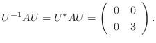 $\displaystyle U^{-1}AU = U^{*}AU = \left(\begin{array}{cc}
0&0\\
0&3
\end{array}\right). $