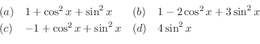 \begin{displaymath}\begin{array}{llll}
(a)& 1 + \cos^2{x} + \sin^2{x}&(b)& 1 - 2...
...\\
(c)& -1 + \cos^2{x} + \sin^2{x}&(d)& 4\sin^2{x}
\end{array}\end{displaymath}