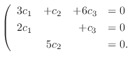 $\displaystyle \left(\begin{array}{rrrl}
3c_{1} & + c_{2} & + 6c_{3} & = 0\\
2c_{1} & & + c_{3} & = 0\\
& 5c_{2} & & = 0 .
\end{array}\right . $