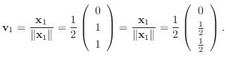 $\displaystyle {\bf v}_{1} = \frac{{\mathbf x}_{1}}{\Vert{\mathbf x}_{1}\Vert} =...
...\left(\begin{array}{c}
0 \\
\frac{1}{2} \\
\frac{1}{2}
\end{array}\right ) . $