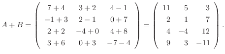 $A + B = \left ( \begin{array}{ccc}
7+4&3+2&4-1\\
-1+3&2-1&0+7\\
2+2&-4+0&4+8\...
...\begin{array}{rrr}
11&5&3\\
2&1&7\\
4&-4&12\\
9&3&-11
\end{array}\right ) . $