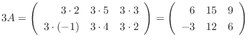 $3A = \left ( \begin{array}{rrr}
3 \cdot 2 & 3 \cdot 5 & 3 \cdot 3\\
3 \cdot (-...
...{array}\right ) = \left(\begin{array}{rrr}
6&15&9\\
-3&12&6
\end{array}\right)$