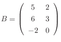 $B = \left(\begin{array}{cc}
5&2\\
6&3\\
-2&0
\end{array}\right) $