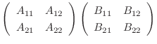 $\displaystyle \left(\begin{array}{cc}
A_{11} & A_{12}\\
A_{21} & A_{22}
\end{a...
...t)\left(\begin{array}{cc}
B_{11} & B_{12}\\
B_{21} & B_{22}
\end{array}\right)$