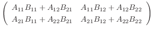 $\displaystyle \left(\begin{array}{cc}
A_{11}B_{11} + A_{12}B_{21} & A_{11}B_{12...
...\
A_{21}B_{11} + A_{22}B_{21} & A_{21}B_{12} + A_{22}B_{22}
\end{array}\right)$