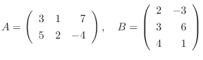 $A = \left(\begin{array}{rrr}
3&1&7\\
5&2&-4
\end{array}\right),    B = \left(\begin{array}{rr}
2&-3\\
3&6\\
4&1
\end{array}\right ) $
