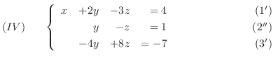 $\displaystyle (IV)     \left\{ \begin{array}{rrrrr}
x&+2y&-3z& = 4&    ...
...& = -7&                    (3^{\prime})
\end{array}\right. $