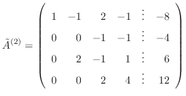 $\displaystyle \tilde{A}^{(2)} = \left(\begin{array}{rrrrrr}
1 & -1 & 2 & -1 & ...
... 0 & 2 & -1 & 1 & \vdots & 6\\
0 & 0 & 2 & 4 &\vdots & 12
\end{array}\right)$