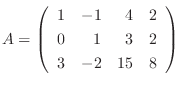 $\displaystyle A = \left(\begin{array}{rrrr}
1&-1&4&2\\
0&1&3&2\\
3&-2&15&8
\end{array}\right) $