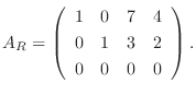 $\displaystyle A_{R} = \left(\begin{array}{rrrr}
1&0&7&4\\
0&1&3&2\\
0&0&0&0
\end{array}\right). $